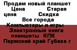 Продам новый планшет › Цена ­ 3 000 › Старая цена ­ 5 000 › Скидка ­ 50 - Все города Компьютеры и игры » Электронные книги, планшеты, КПК   . Пермский край,Губаха г.